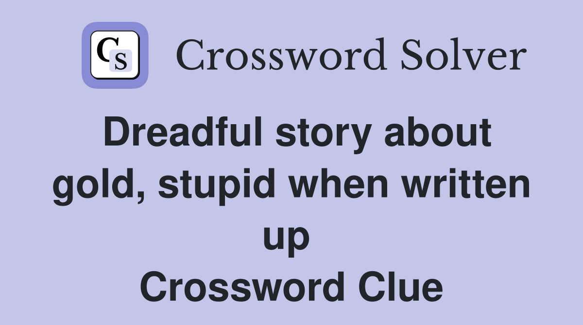 Dreadful story about gold, stupid when written up  Crossword Clue