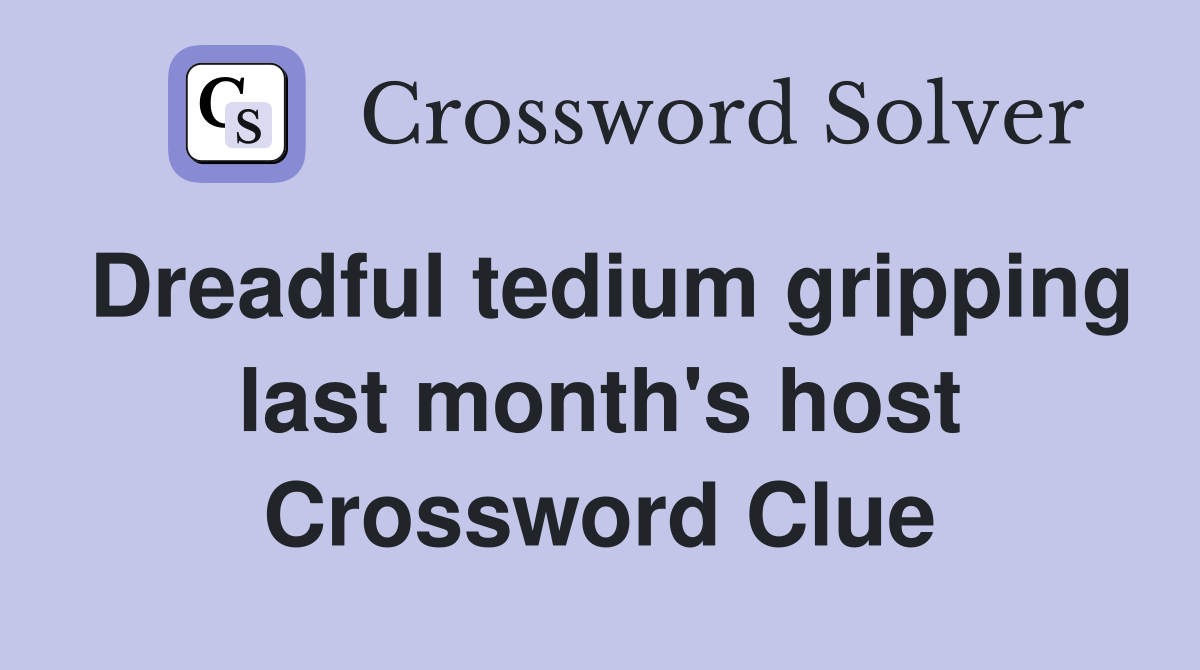 Dreadful tedium gripping last month's host Crossword Clue