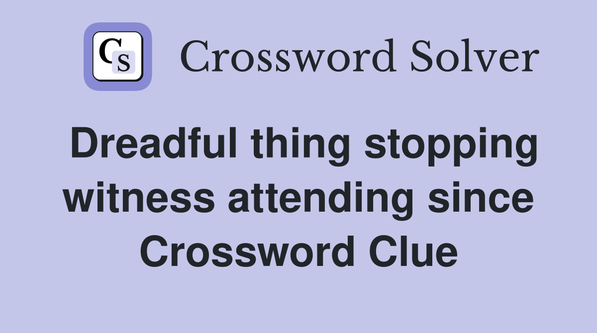 Dreadful thing stopping witness attending since Crossword Clue