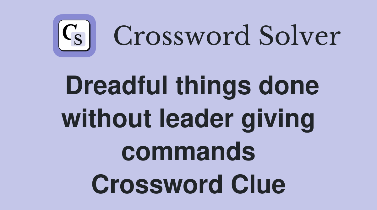 Dreadful things done without leader giving commands Crossword Clue