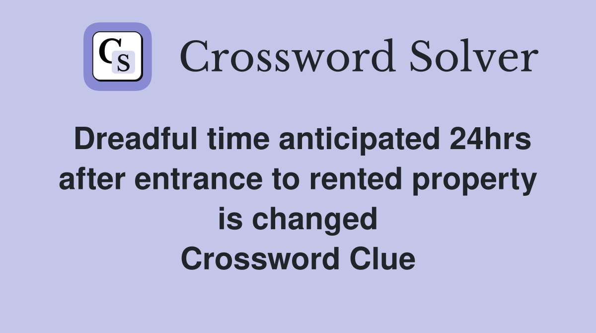 Dreadful time anticipated 24hrs after entrance to rented property is changed Crossword Clue