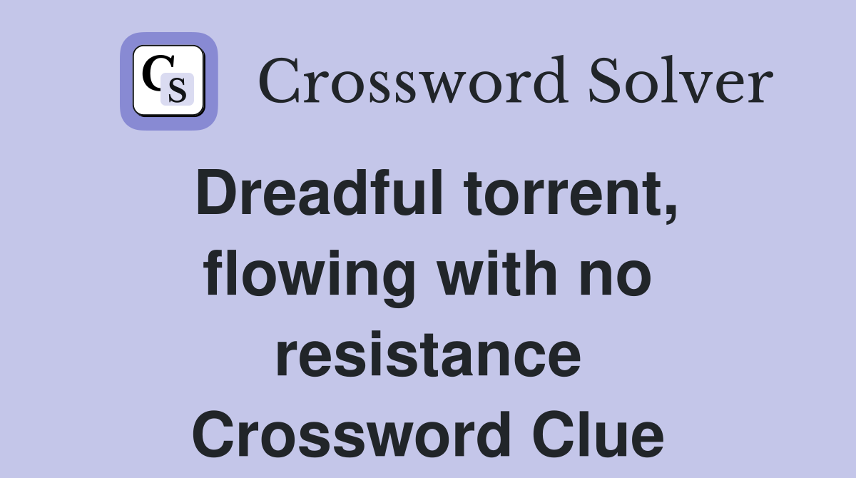 Dreadful torrent, flowing with no resistance Crossword Clue