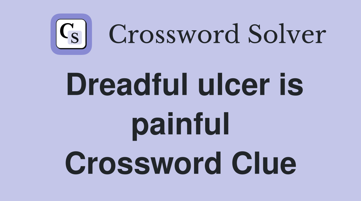 Dreadful ulcer is painful Crossword Clue