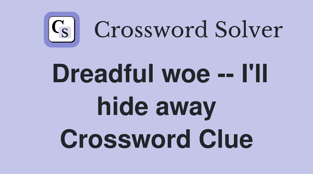 Dreadful woe -- I'll hide away Crossword Clue