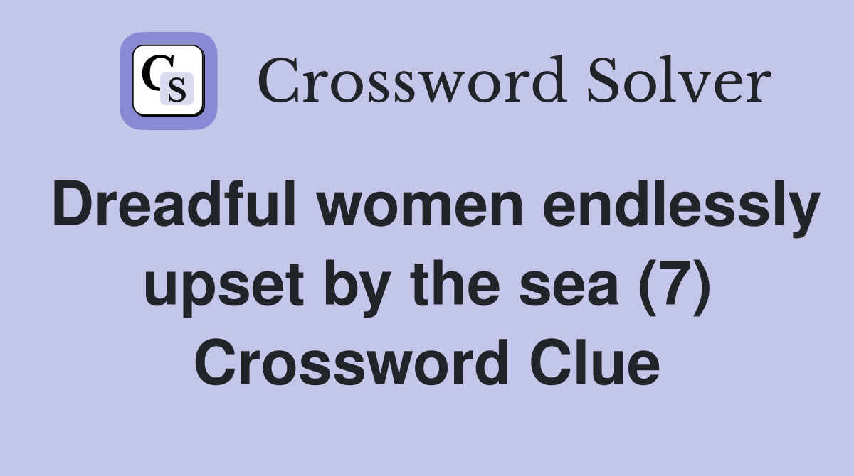 Dreadful women endlessly upset by the sea (7) Crossword Clue