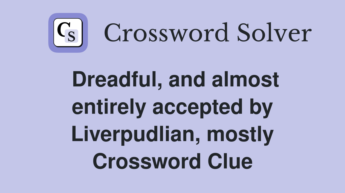Dreadful, and almost entirely accepted by Liverpudlian, mostly Crossword Clue