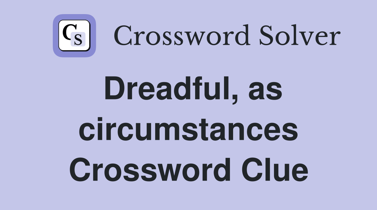 Dreadful, as circumstances Crossword Clue