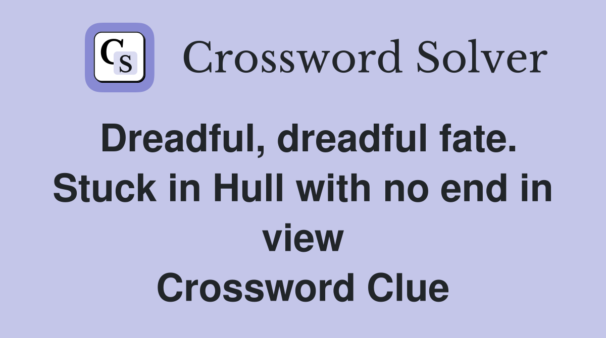 Dreadful, dreadful fate. Stuck in Hull with no end in view Crossword Clue