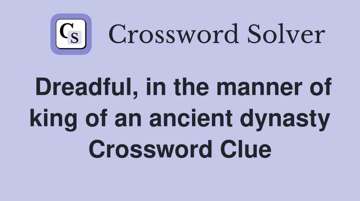 Dreadful, in the manner of king of an ancient dynasty Crossword Clue