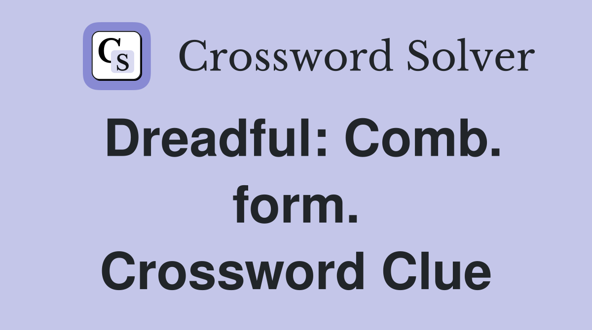 Dreadful: Comb. form. Crossword Clue
