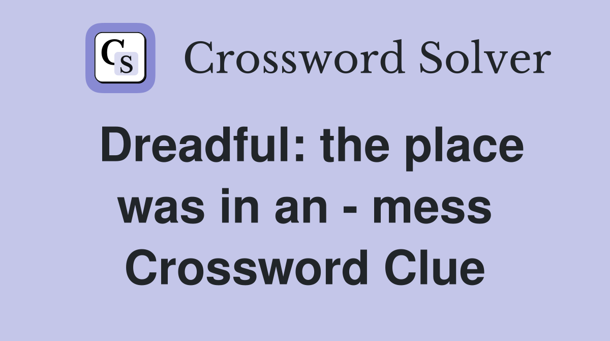 Dreadful: the place was in an - mess Crossword Clue