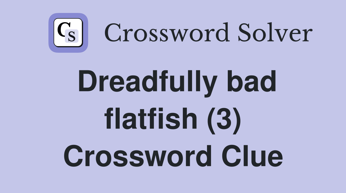 Dreadfully bad flatfish (3) Crossword Clue
