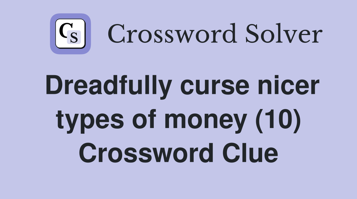 Dreadfully curse nicer types of money (10) Crossword Clue