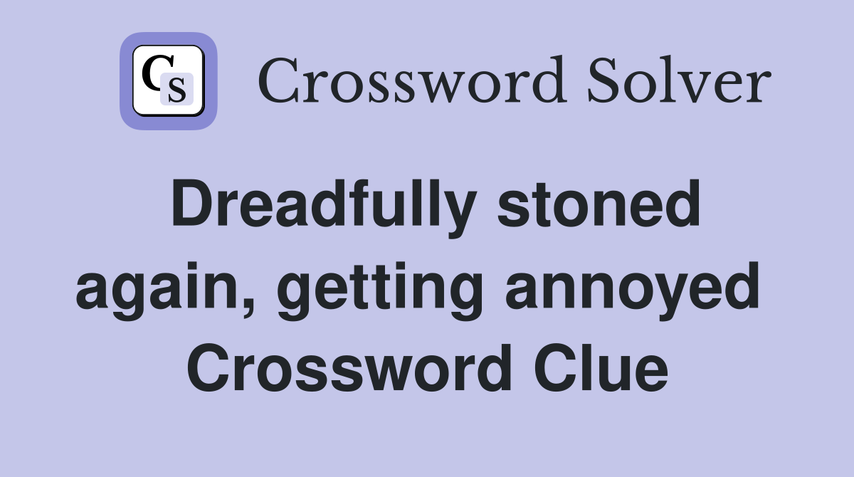 Dreadfully stoned again, getting annoyed  Crossword Clue