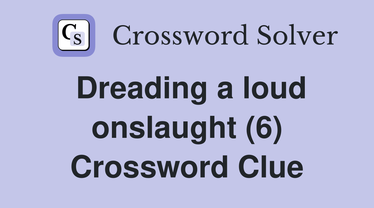 Dreading a loud onslaught (6) Crossword Clue