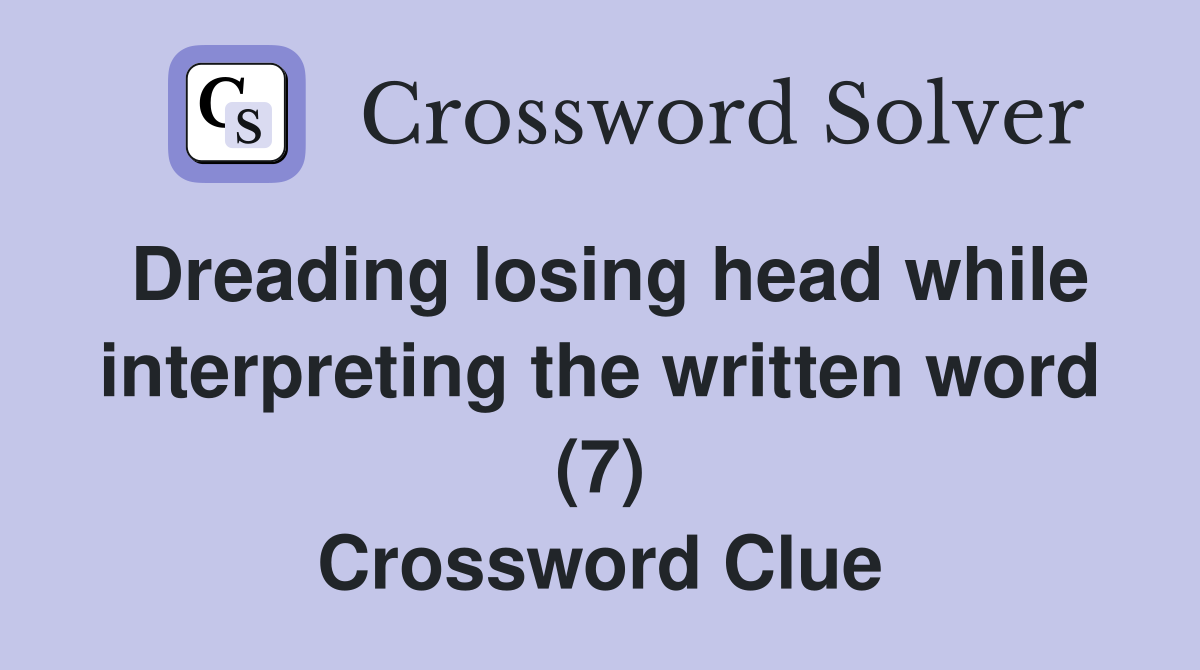 Dreading losing head while interpreting the written word (7) Crossword Clue