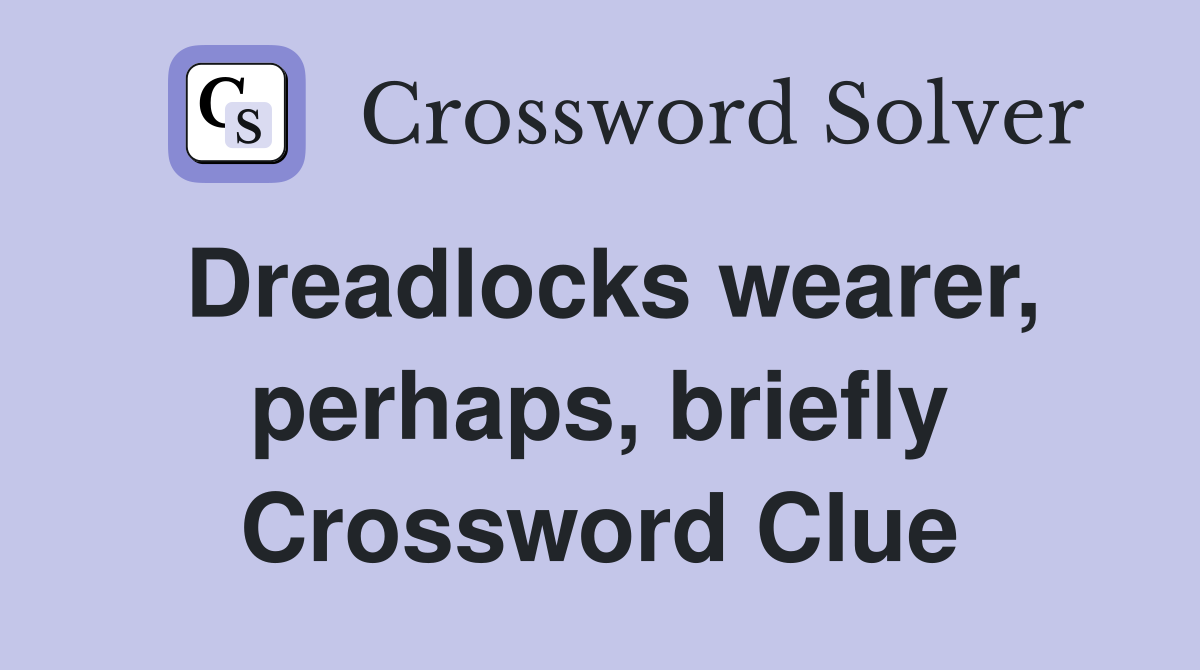 Dreadlocks wearer, perhaps, briefly Crossword Clue