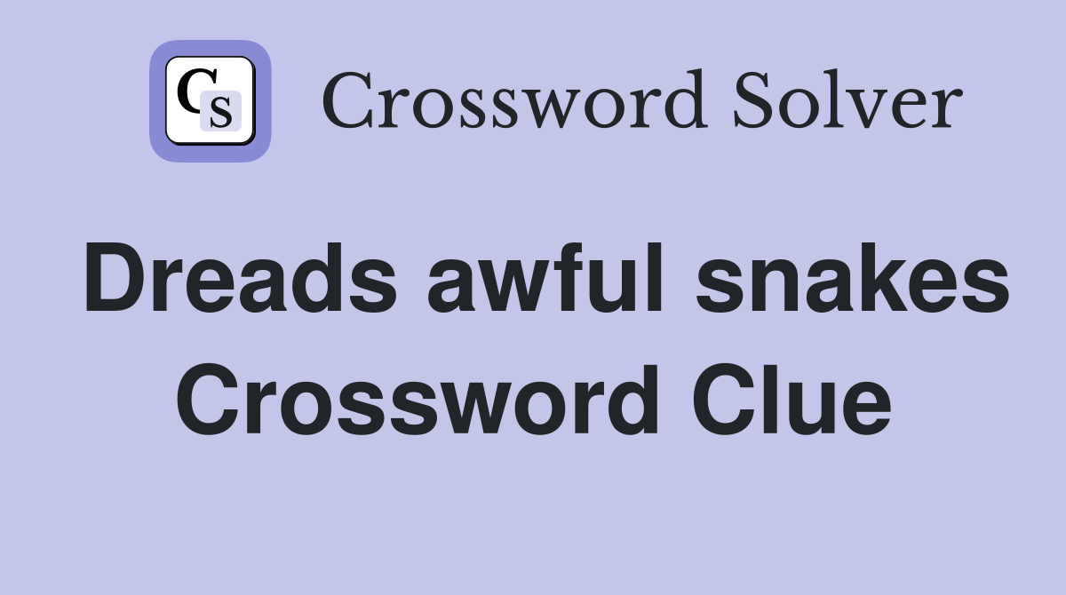 Dreads awful snakes Crossword Clue