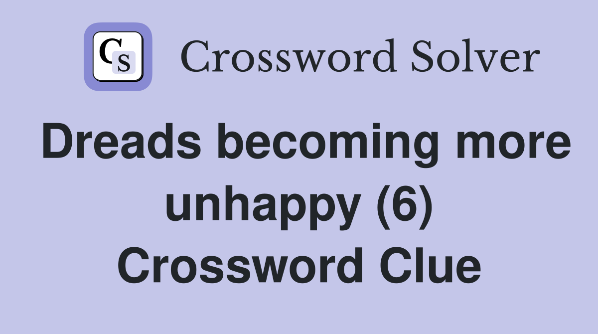 Dreads becoming more unhappy (6) Crossword Clue