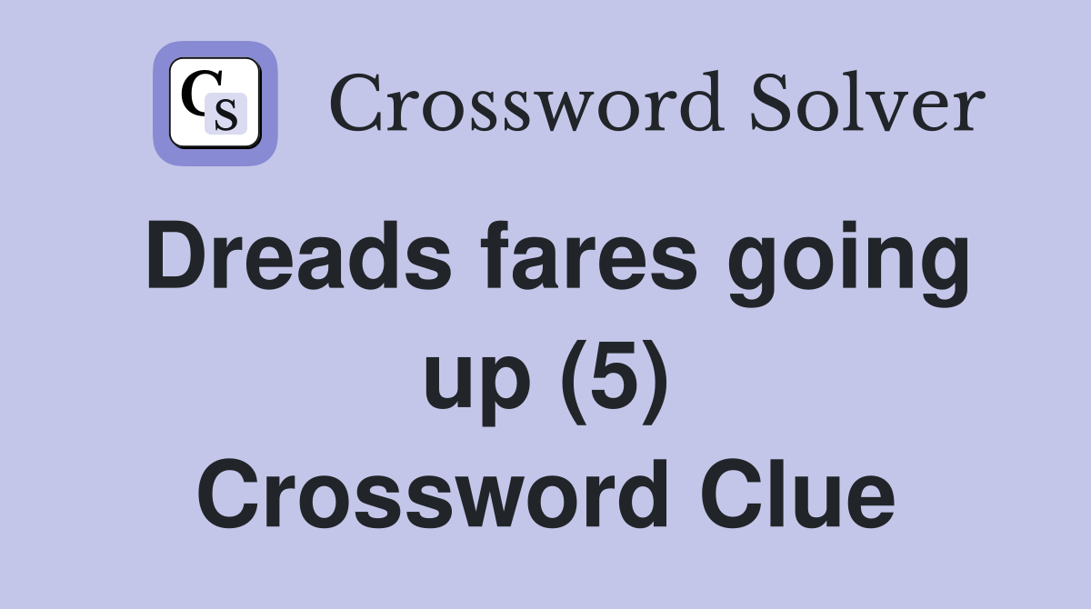 Dreads fares going up (5) Crossword Clue