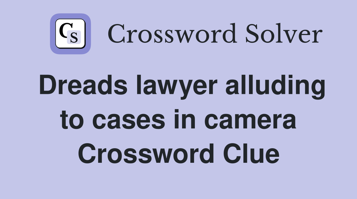 Dreads lawyer alluding to cases in camera Crossword Clue