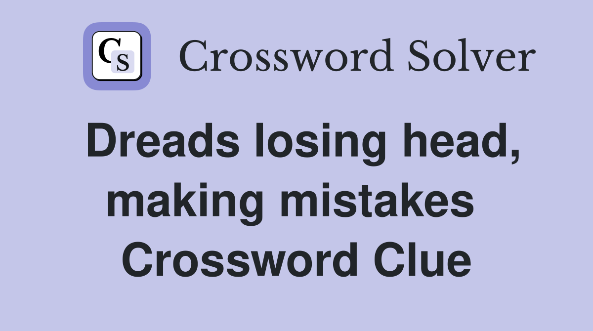 Dreads losing head, making mistakes  Crossword Clue