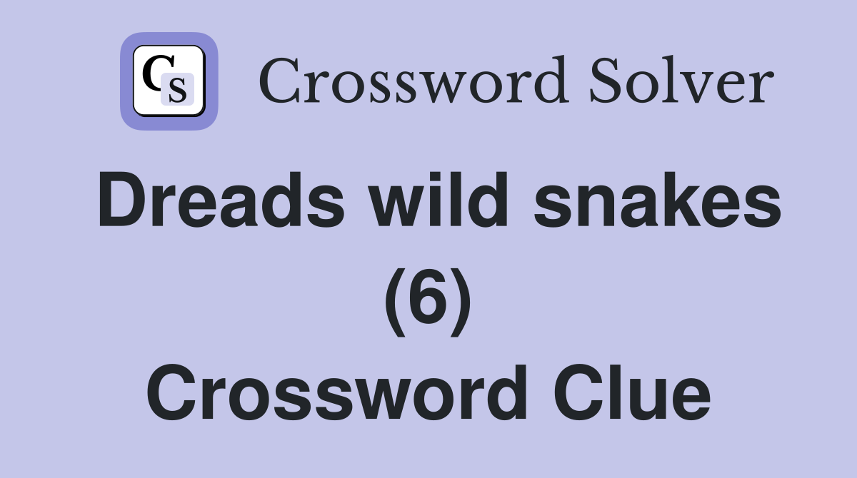 Dreads wild snakes (6) Crossword Clue