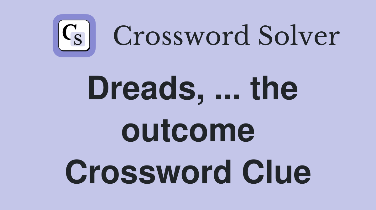 Dreads, ... the outcome Crossword Clue