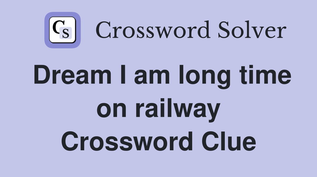 Dream I am long time on railway Crossword Clue