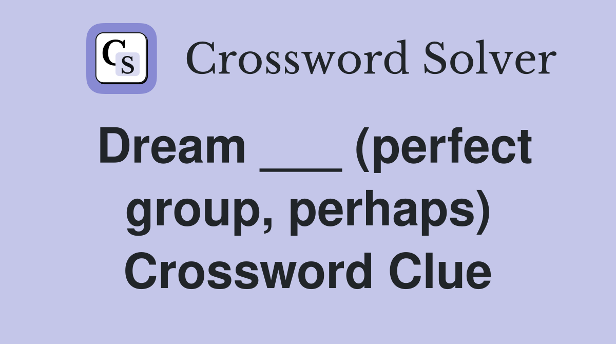 Dream ___ (perfect group, perhaps) Crossword Clue