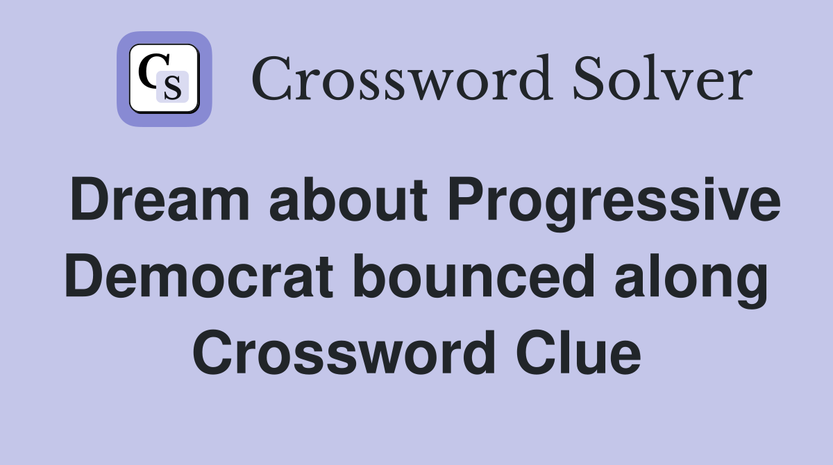 Dream about Progressive Democrat bounced along Crossword Clue