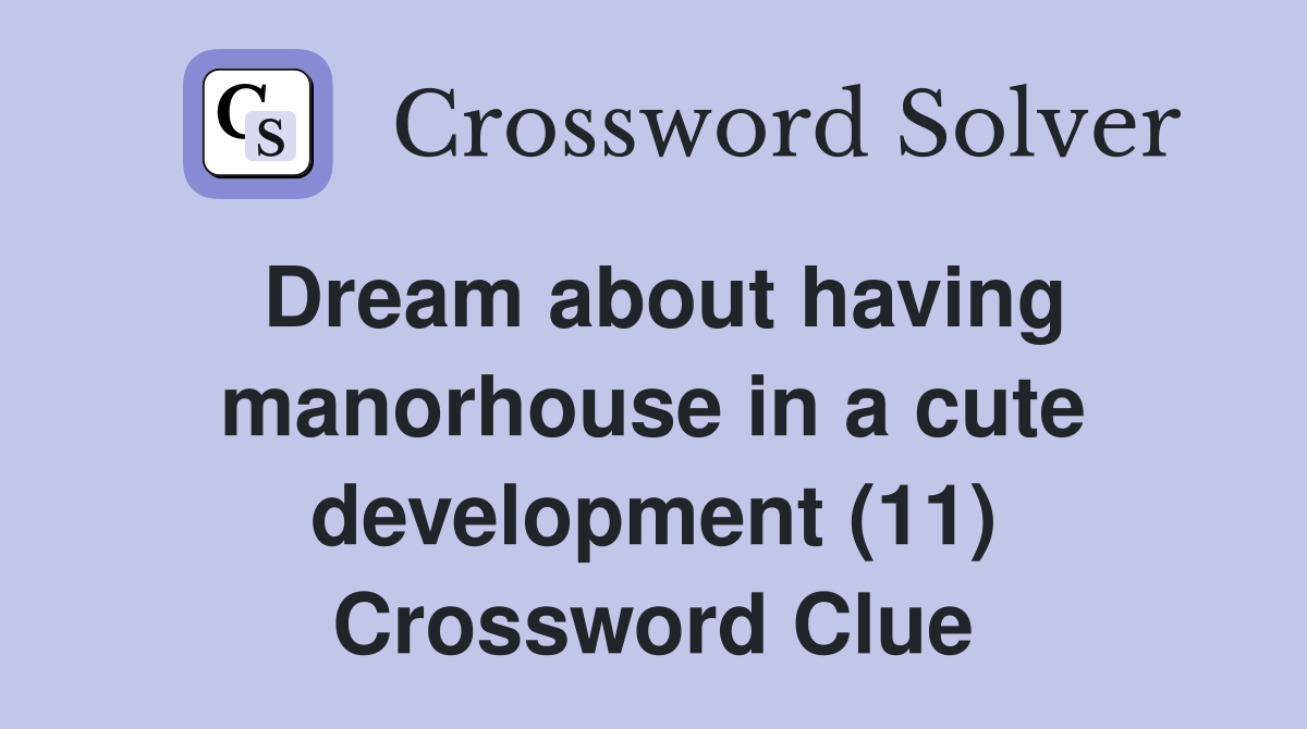 Dream about having manorhouse in a cute development (11) Crossword Clue