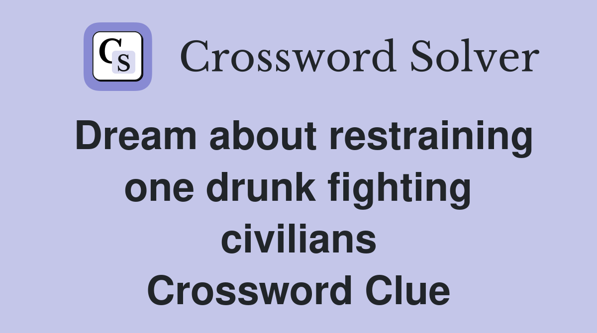 Dream about restraining one drunk fighting civilians Crossword Clue