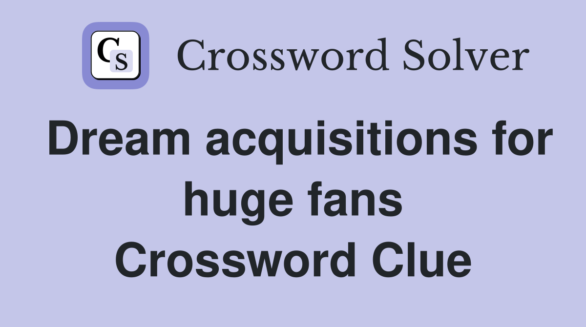 Dream acquisitions for huge fans Crossword Clue