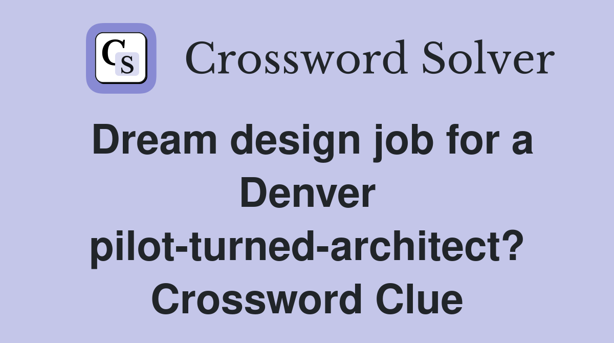 Dream design job for a Denver pilot-turned-architect? Crossword Clue