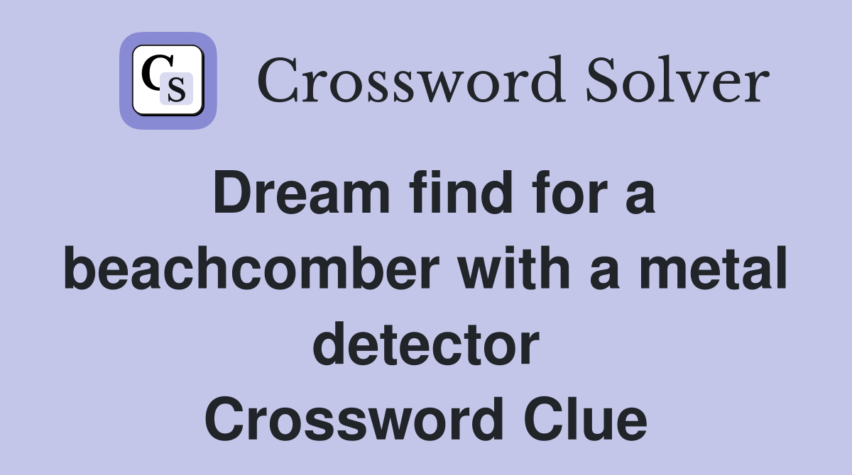 Dream find for a beachcomber with a metal detector Crossword Clue