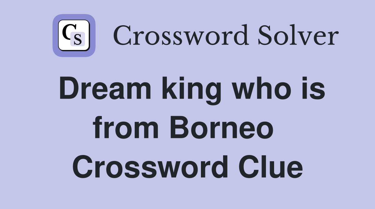 Dream king who is from Borneo  Crossword Clue