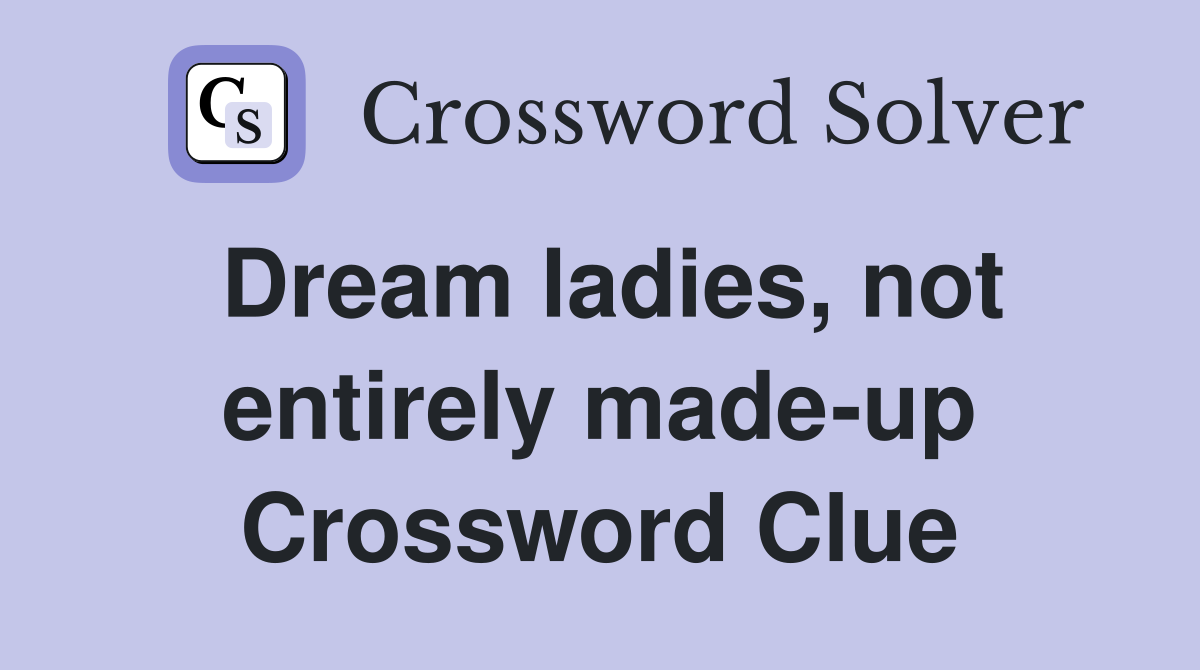 Dream ladies, not entirely made-up Crossword Clue