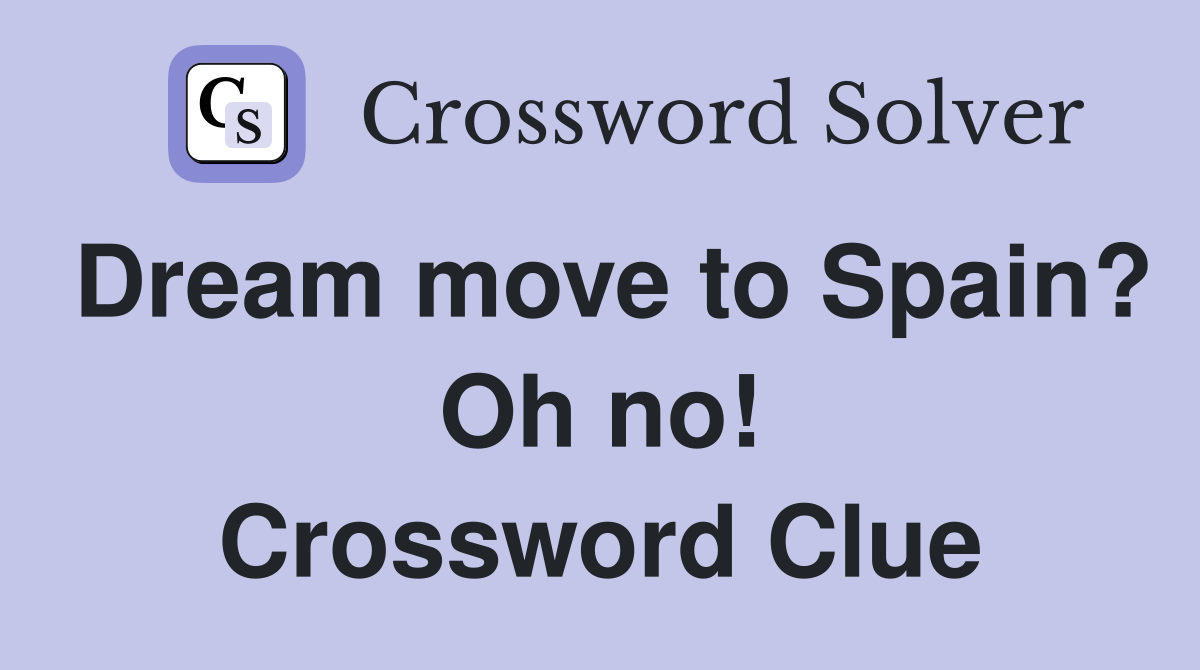 Dream move to Spain? Oh no! Crossword Clue