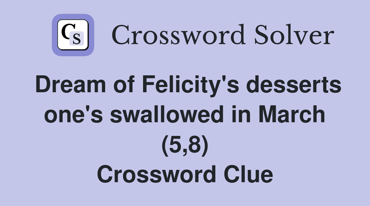 Dream of Felicity's desserts one's swallowed in March (5,8) Crossword Clue