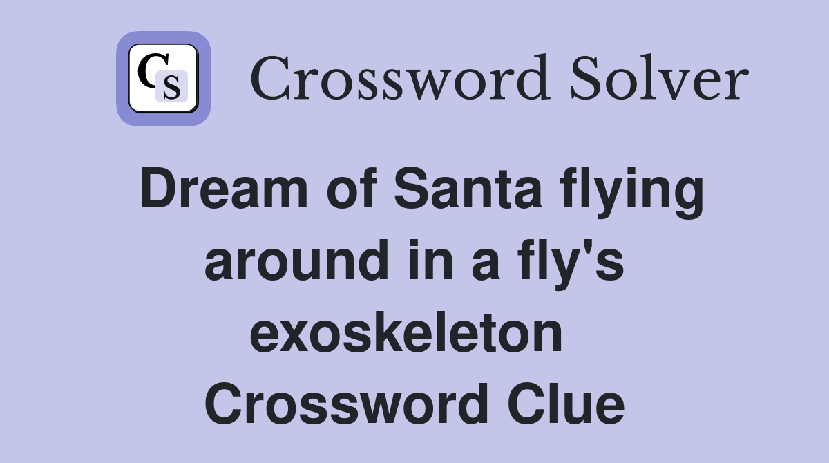 Dream of Santa flying around in a fly's exoskeleton  Crossword Clue