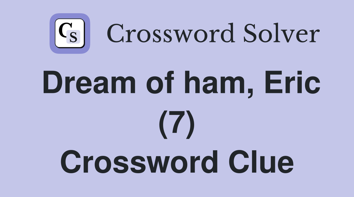 Dream of ham, Eric (7) Crossword Clue