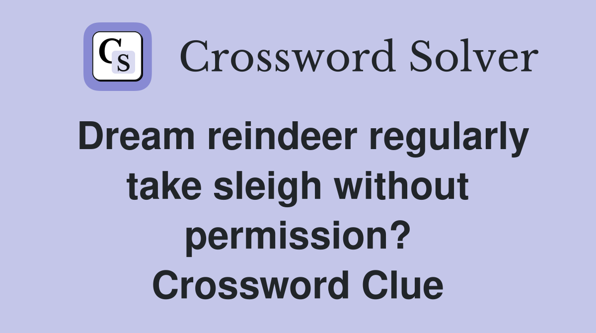 Dream reindeer regularly take sleigh without permission? Crossword Clue
