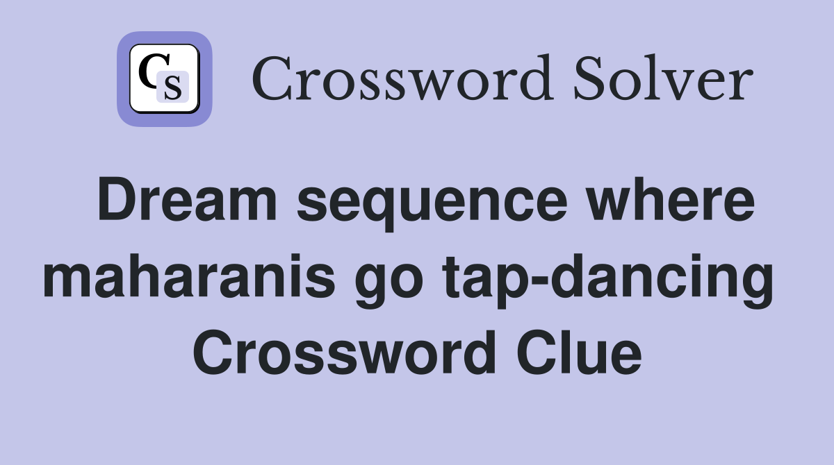 Dream sequence where maharanis go tap-dancing  Crossword Clue