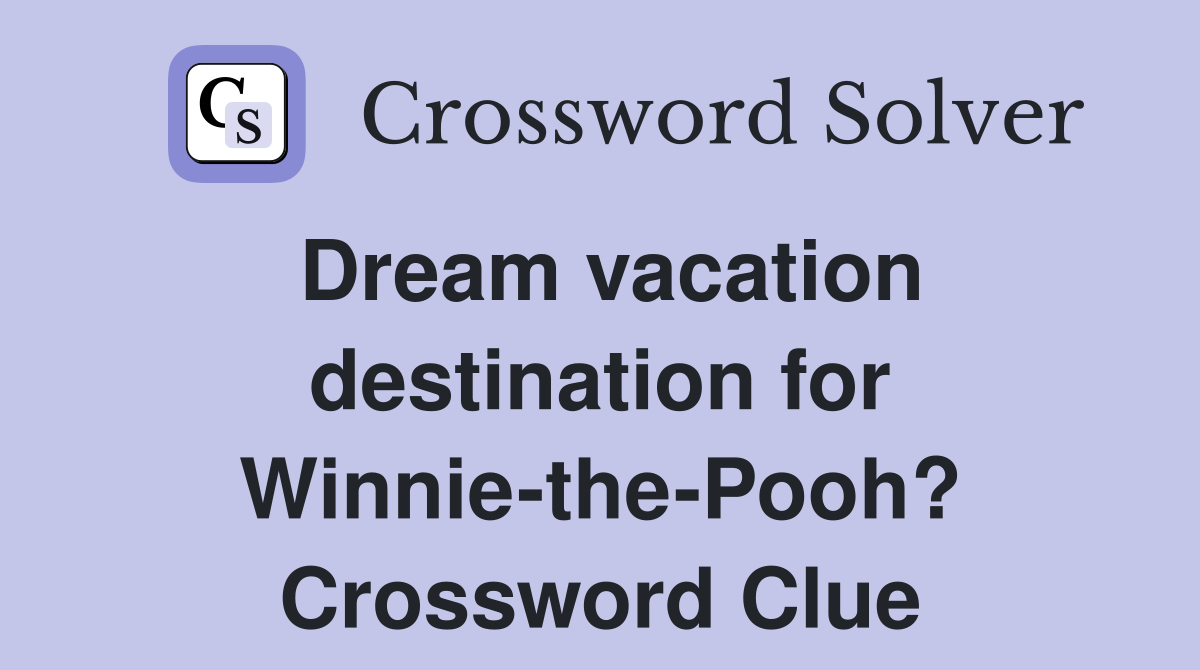 Dream vacation destination for Winnie-the-Pooh? Crossword Clue