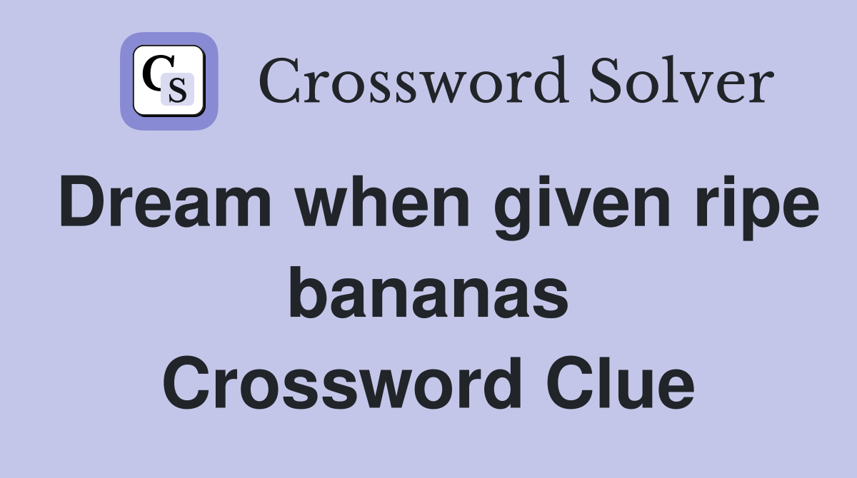 Dream when given ripe bananas Crossword Clue