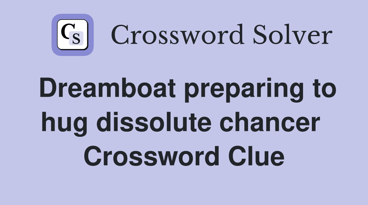 Dreamboat preparing to hug dissolute chancer  Crossword Clue