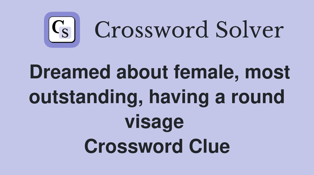 Dreamed about female, most outstanding, having a round visage  Crossword Clue