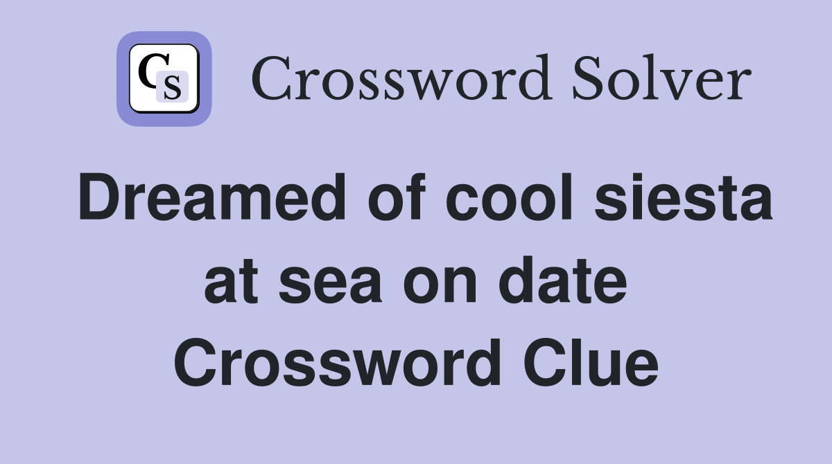 Dreamed of cool siesta at sea on date Crossword Clue