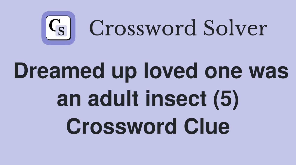 Dreamed up loved one was an adult insect (5) Crossword Clue
